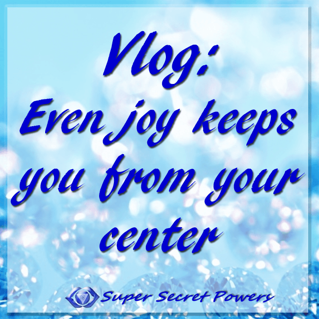 even joy keep you from your center