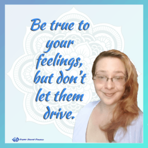 Be true to your feelings, but don't let them drive.